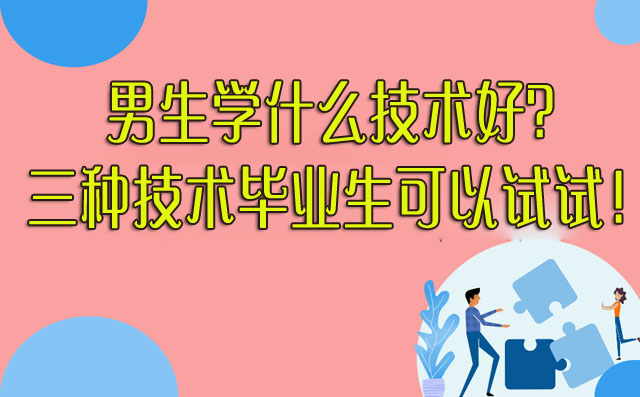 男生學什么技術好?三種技術畢業生可以試試!-專在家創業網