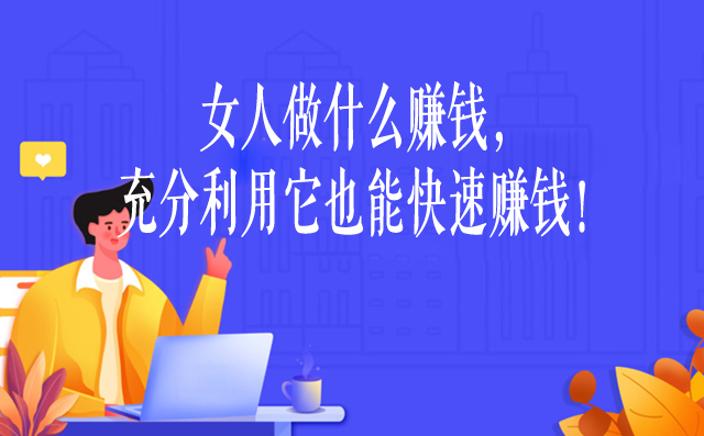 女人做什么賺錢,充分利用它也能快速賺錢!-專在家創業網