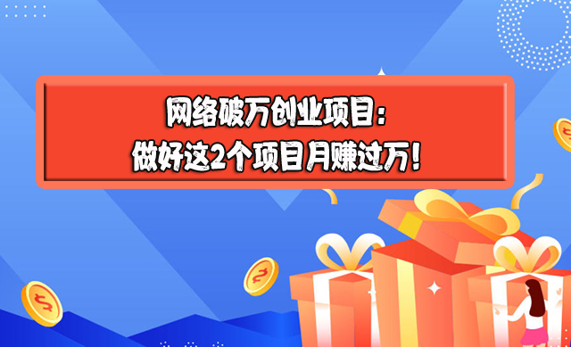 網絡破萬創業項目：做好這2個項目月賺過萬！-專在家創業網