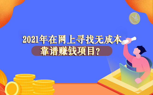 2021年在網(wǎng)上尋找無(wú)成本靠譜賺錢(qián)項(xiàng)目? -1 2021年在網(wǎng)上尋找無(wú)成本靠譜賺錢(qián)項(xiàng)目? -1