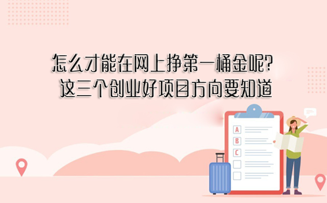怎么才能在網(wǎng)上掙第一桶金呢?這三個(gè)創(chuàng)業(yè)好項(xiàng)目方向要知道-專在家創(chuàng)業(yè)網(wǎng)