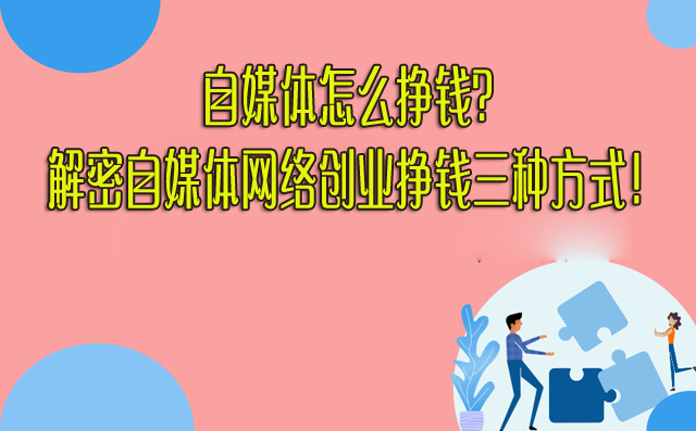 自媒體怎么掙錢?解密自媒體網(wǎng)絡(luò)創(chuàng)業(yè)掙錢三種方式!-專在家創(chuàng)業(yè)網(wǎng)