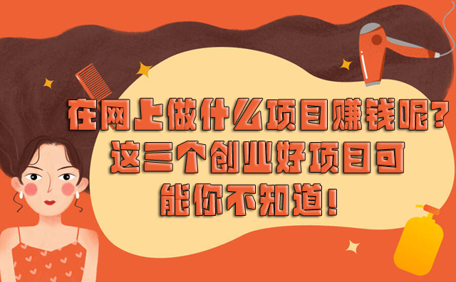 在網(wǎng)上做什么項(xiàng)目賺錢呢?這三個(gè)創(chuàng)業(yè)好項(xiàng)目可能你不知道!-專在家創(chuàng)業(yè)網(wǎng)