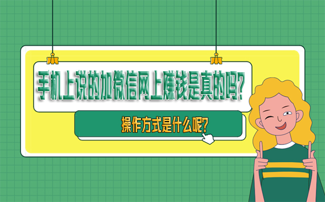 手機上說的加微信網上賺錢是真的嗎？操作方式是什么呢？-專在家創業網