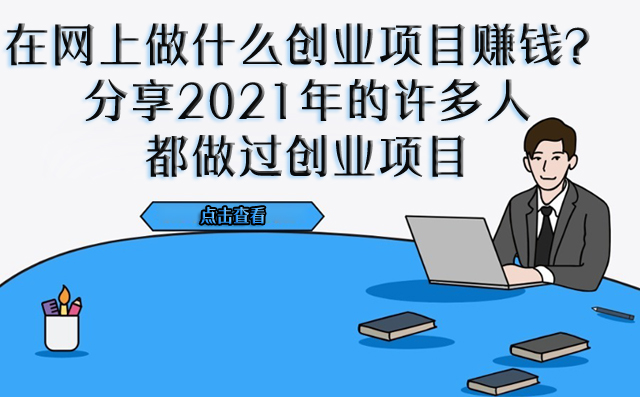 在網上做什么創業項目賺錢？分享2021年的許多人都做過創業項目-專在家創業網