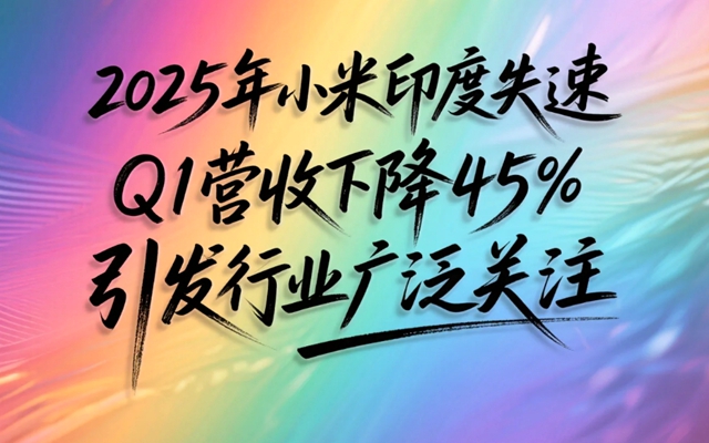 2025年小米印度失速Q(mào)1營收下降45% 引發(fā)行業(yè)廣泛關(guān)注-專在家創(chuàng)業(yè)網(wǎng)