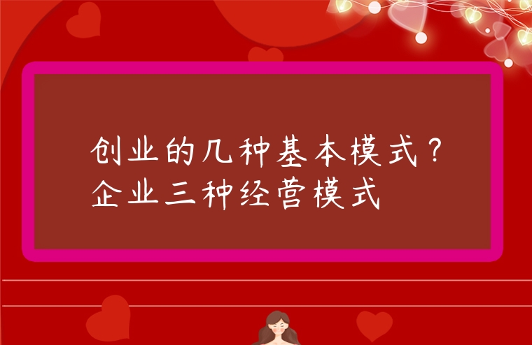 創業的幾種基本模式？企業三種經營模式