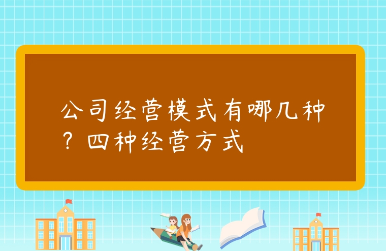 公司經營模式有哪幾種？四種經營方式