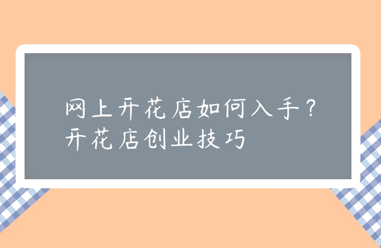 網(wǎng)上開花店如何入手？開花店創(chuàng)業(yè)技巧