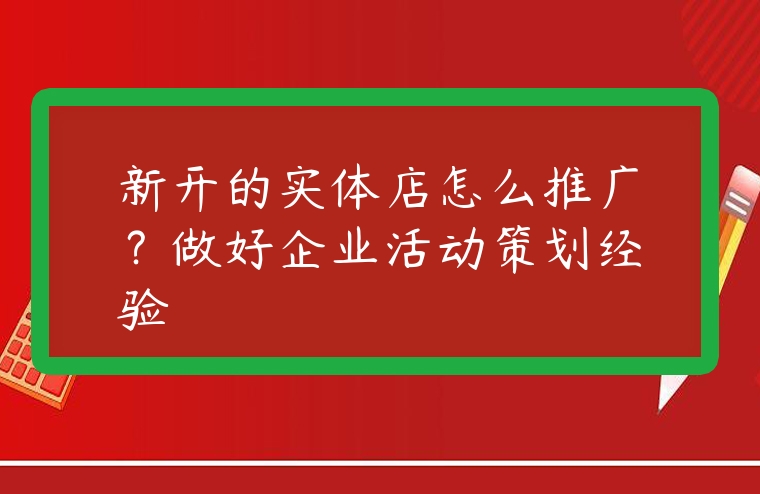 新開的實(shí)體店怎么推廣？做好企業(yè)活動(dòng)策劃經(jīng)驗(yàn)