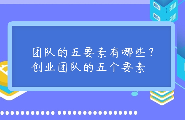 團隊的五要素有哪些？創業團隊的五個要素
