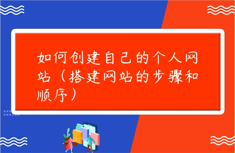 如何創(chuàng)建自己的個(gè)人網(wǎng)站（搭建網(wǎng)站的步驟和順序）