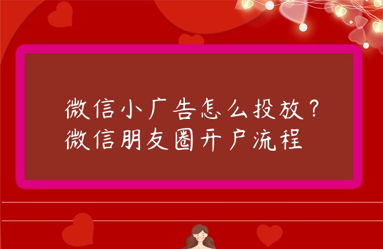 微信小廣告怎么投放？微信朋友圈開戶流程