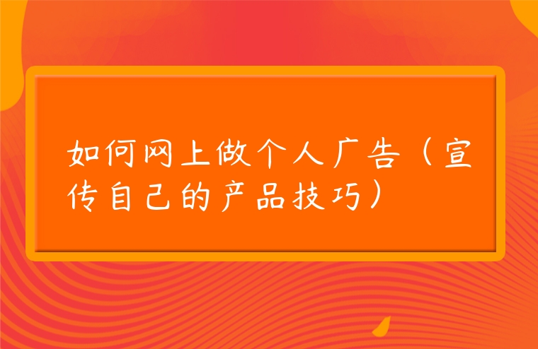 如何網上做個人廣告（宣傳自己的產品技巧）