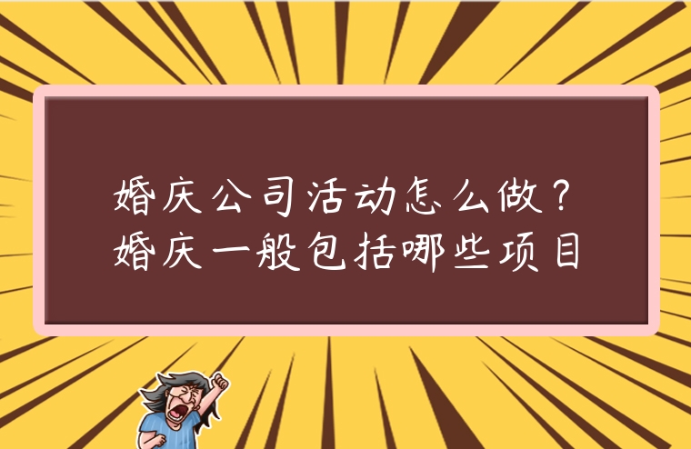 婚慶公司活動怎么做？婚慶一般包括哪些項目