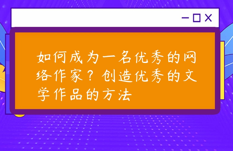 如何成為一名優秀的網絡作家？創造優秀的文學作品的方法
