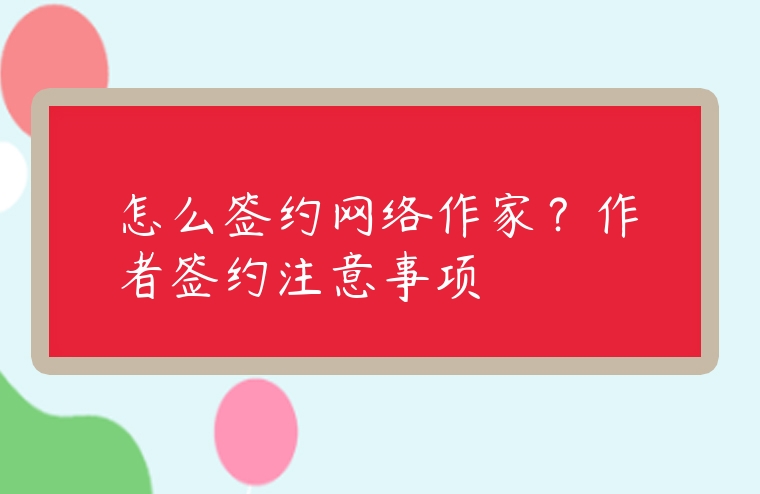 怎么簽約網絡作家？作者簽約注意事項