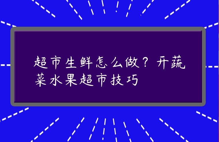 超市生鮮怎么做？開蔬菜水果超市技巧