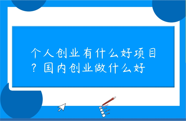 個人創業有什么好項目？國內創業做什么好