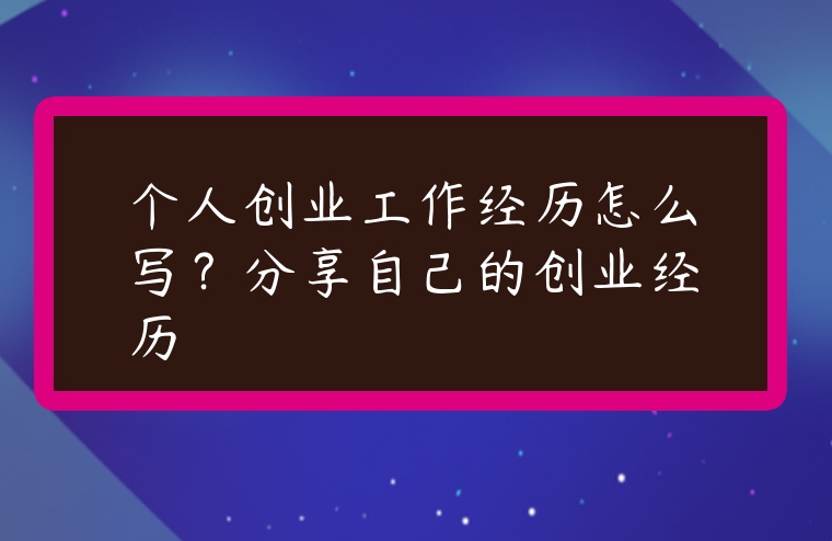 個人創業工作經歷怎么寫？分享自己的創業經歷
