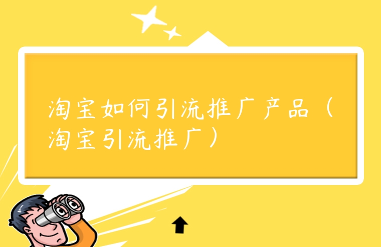 淘寶如何引流推廣產品（淘寶引流推廣）