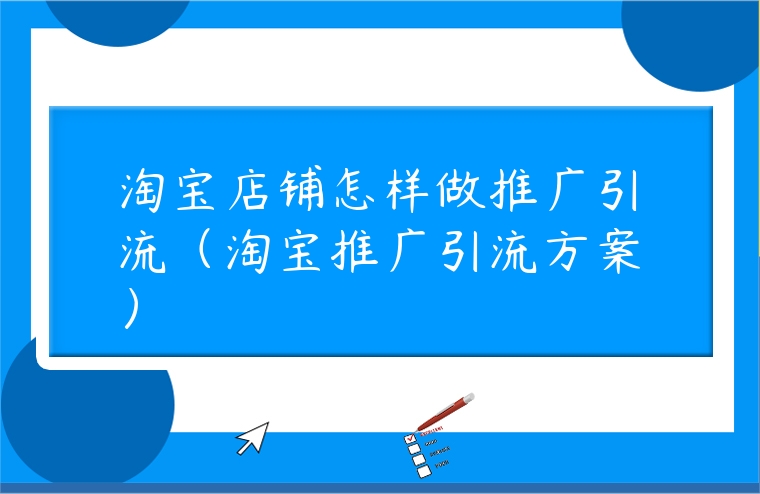 淘寶店鋪怎樣做推廣引流（淘寶推廣引流方案）