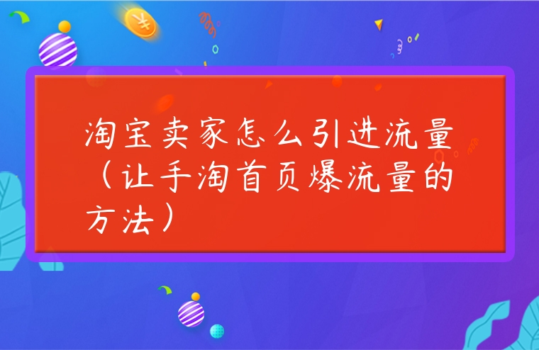 淘寶賣(mài)家怎么引進(jìn)流量（讓手淘首頁(yè)爆流量的方法）