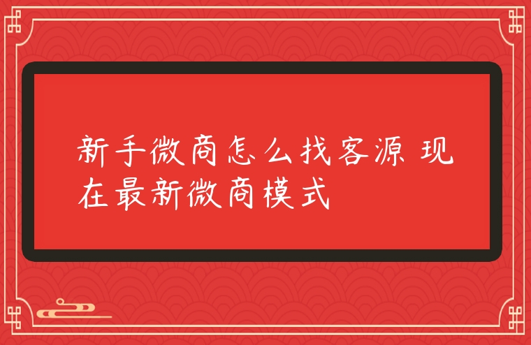 新手微商怎么找客源 現(xiàn)在最新微商模式