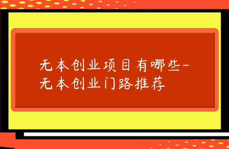 無本創業項目有哪些-無本創業門路推薦
