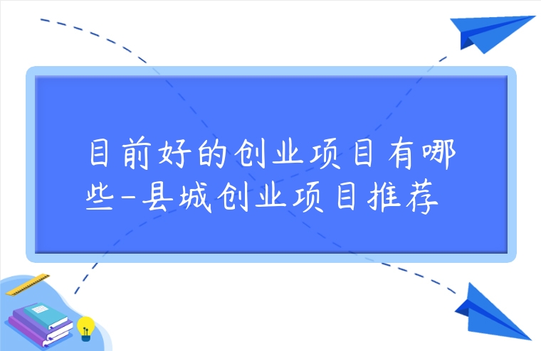 目前好的創(chuàng)業(yè)項目有哪些-縣城創(chuàng)業(yè)項目推薦