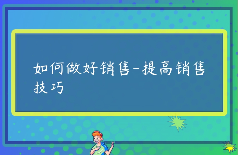 如何做好銷售-提高銷售技巧
