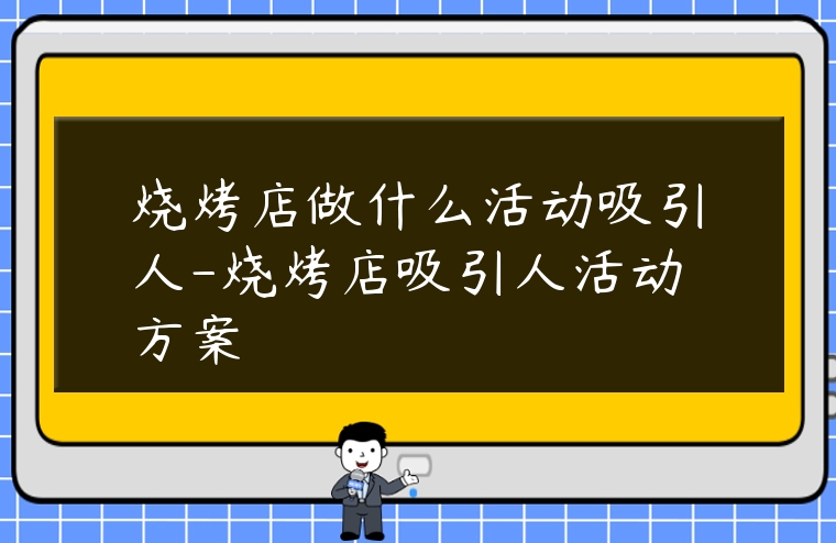 燒烤店做什么活動吸引人-燒烤店吸引人活動方案