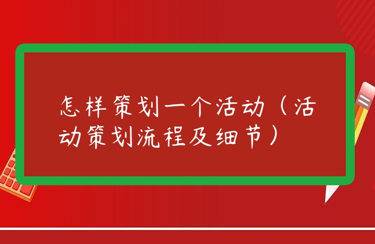 怎樣策劃一個(gè)活動(dòng)（活動(dòng)策劃流程及細(xì)節(jié)）