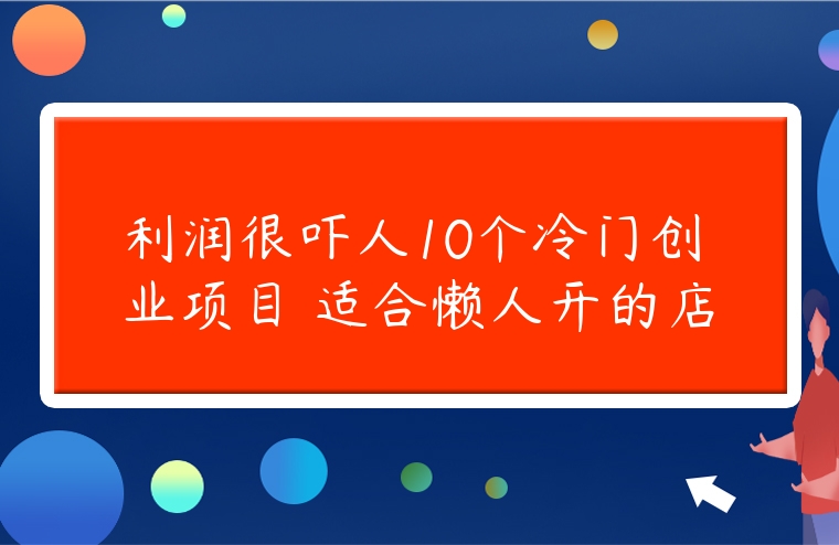 利潤很嚇人10個冷門創業項目 適合懶人開的店