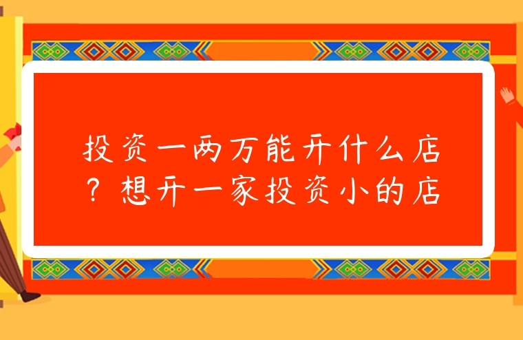 投資一兩萬能開什么店？想開一家投資小的店