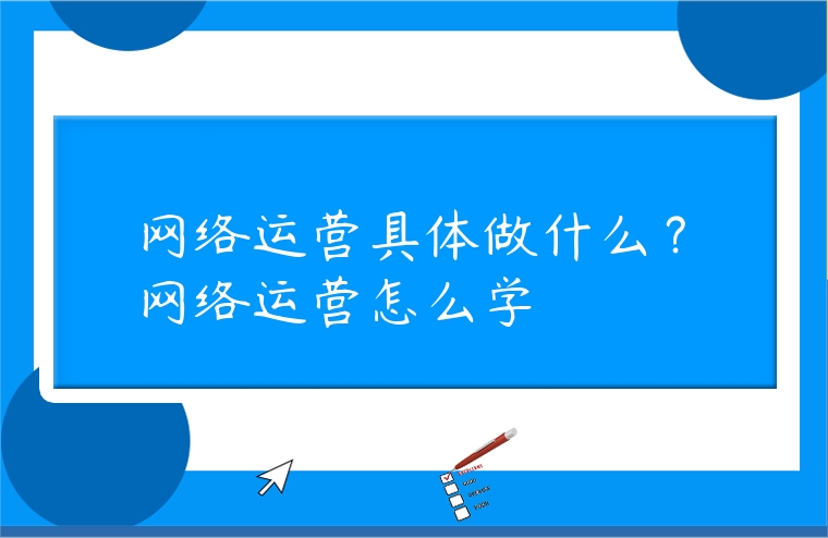 網絡運營具體做什么？網絡運營怎么學
