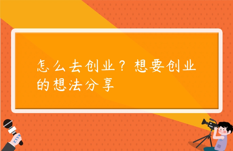 怎么去創業？想要創業的想法分享