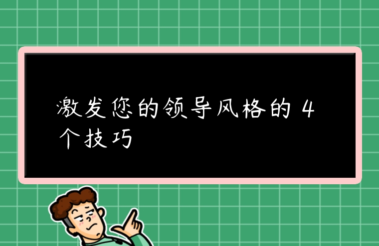 激發(fā)您的領(lǐng)導(dǎo)風(fēng)格的 4 個技巧