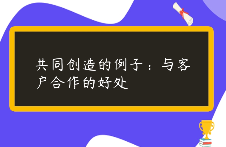 共同創(chuàng)造的例子：與客戶合作的好處