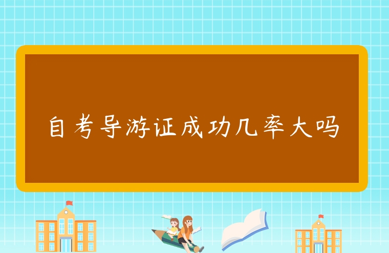 自考導(dǎo)游證成功幾率大嗎