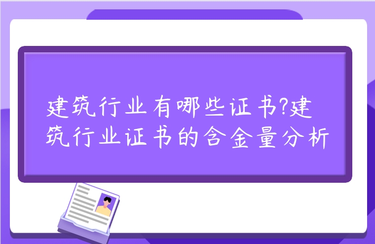 建筑行業(yè)有哪些證書?建筑行業(yè)證書的含金量分析