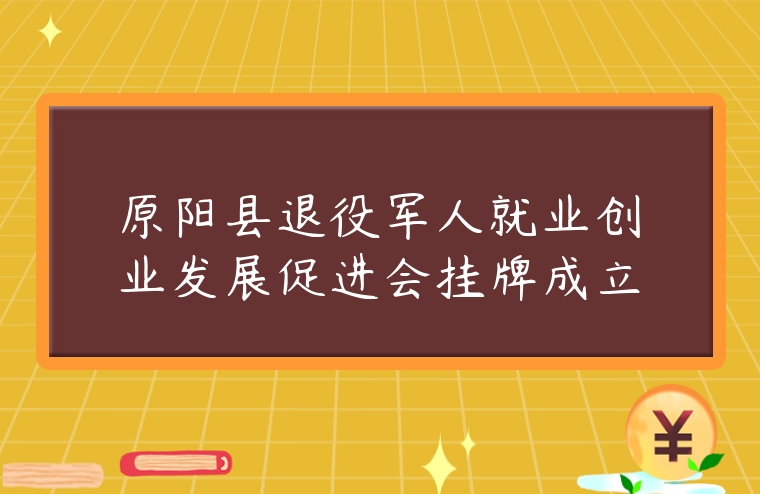 原陽縣退役軍人就業(yè)創(chuàng)業(yè)發(fā)展促進(jìn)會(huì)掛牌成立
