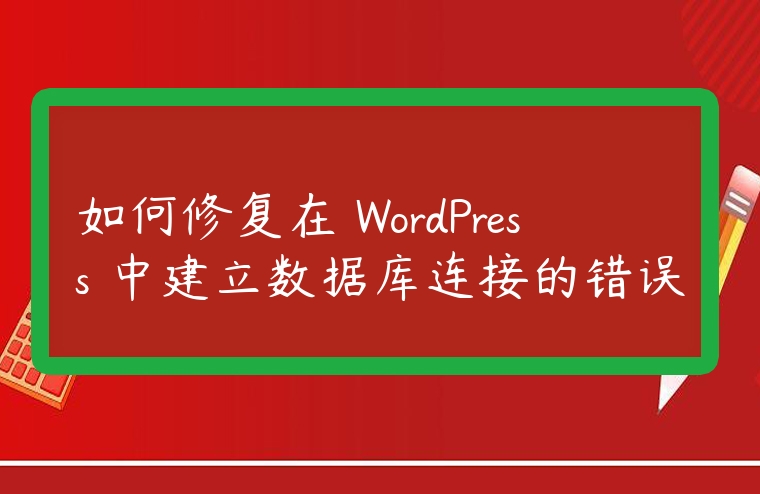 如何修復(fù)在 WordPress 中建立數(shù)據(jù)庫連接的錯誤