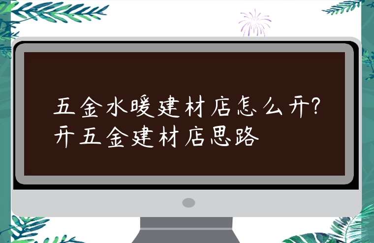五金水暖建材店怎么開?開五金建材店思路