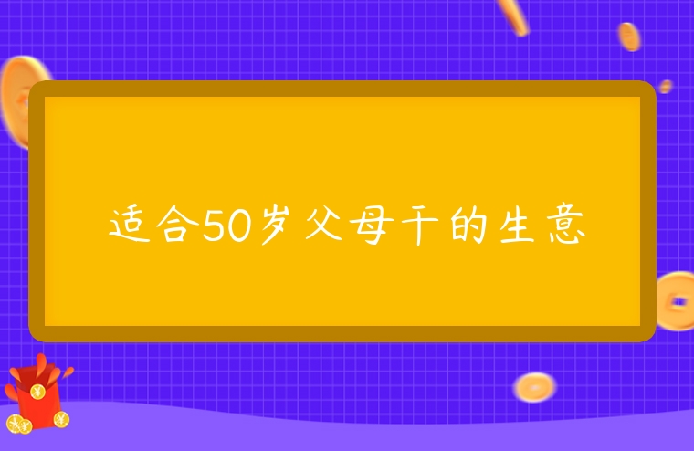 適合50歲父母干的生意
