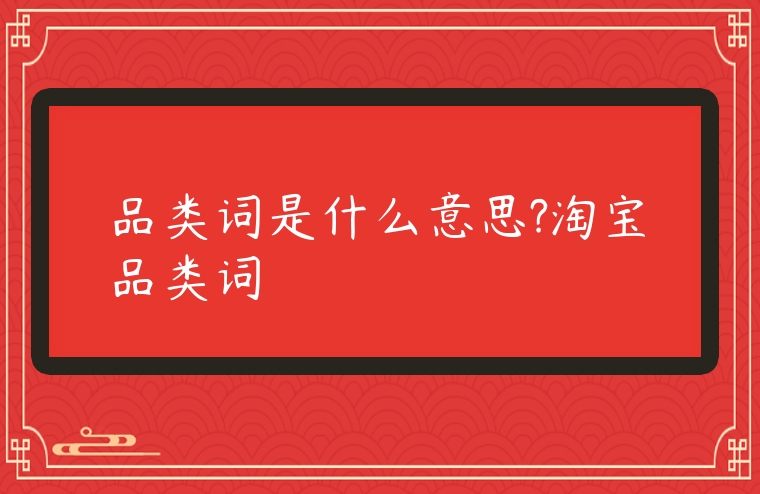 品類詞是什么意思?淘寶品類詞