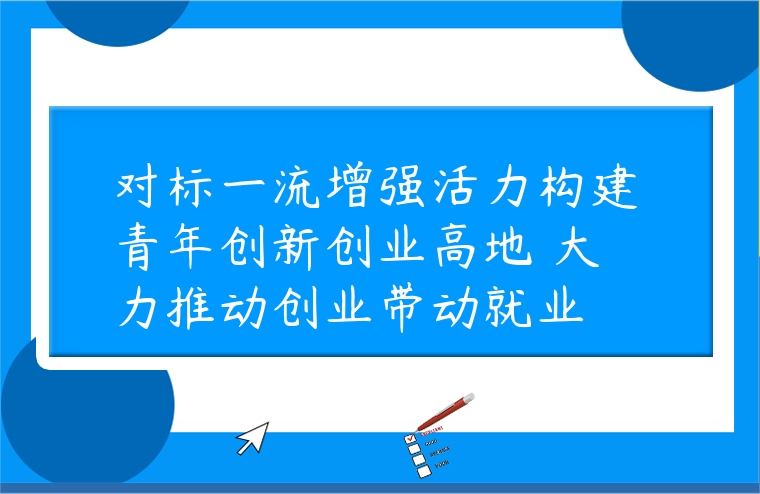 對標一流增強活力構建青年創新創業高地 大力推動創業帶動就業