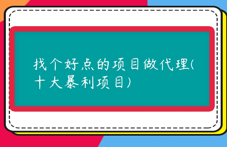 找個好點的項目做代理(十大暴利項目)