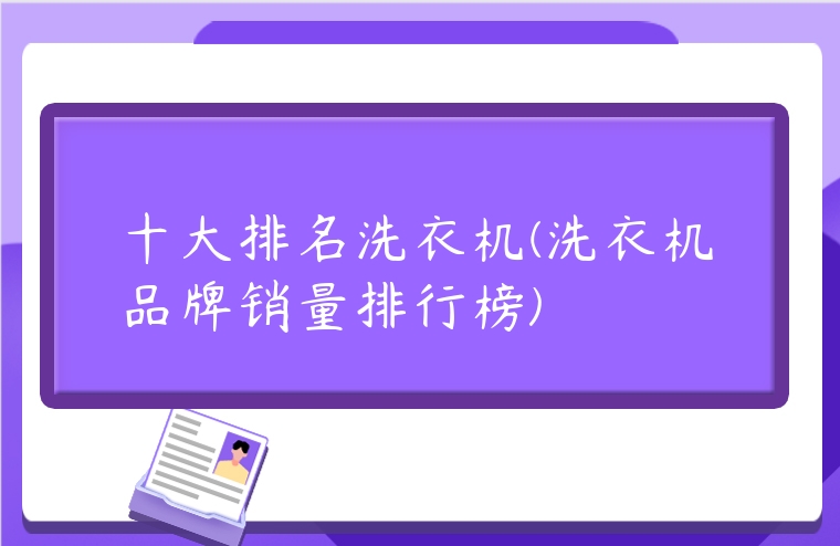 十大排名洗衣機(jī)(洗衣機(jī)品牌銷量排行榜)