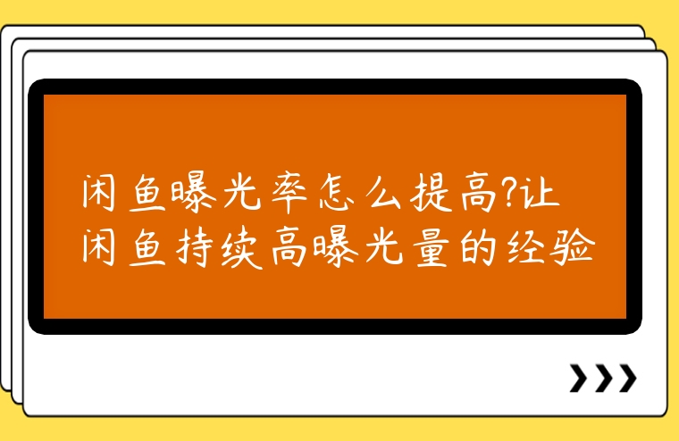 閑魚(yú)曝光率怎么提高?讓閑魚(yú)持續(xù)高曝光量的經(jīng)驗(yàn)